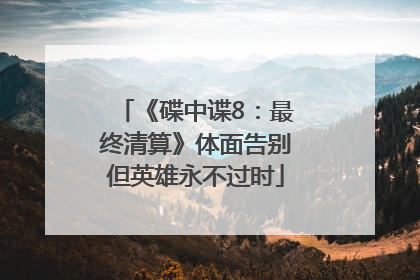 《碟中谍8：最终清算》体面告别但英雄永不过时