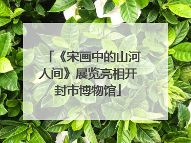 《宋画中的山河人间》展览亮相开封市博物馆