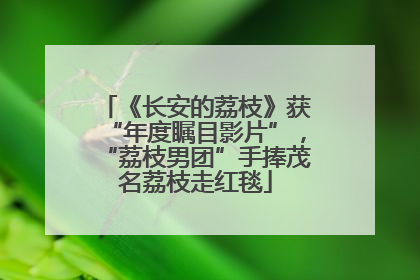 《长安的荔枝》获“年度瞩目影片”，“荔枝男团”手捧茂名荔枝走红毯
