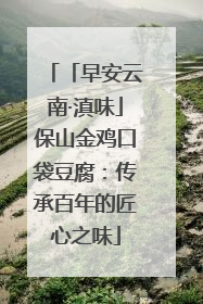「早安云南·滇味」保山金鸡口袋豆腐：传承百年的匠心之味