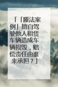 「滕法案例」擅自驾驶他人租赁车辆造成车辆损毁，赔偿责任由谁来承担？