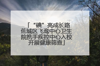 “碘”亮成长路 蕉城区飞鸾中心卫生院携手疾控中心入校开展健康筛查