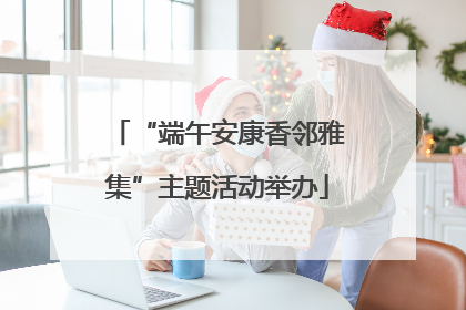“端午安康香邻雅集”主题活动举办
