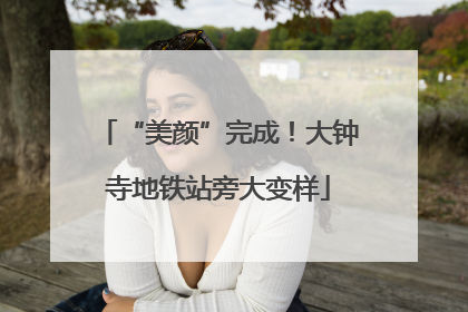 “美颜”完成！大钟寺地铁站旁大变样