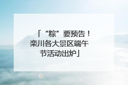 “粽”要预告！栾川各大景区端午节活动出炉