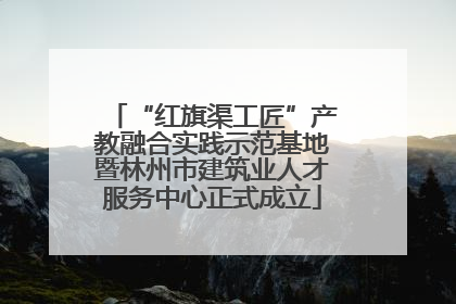 “红旗渠工匠”产教融合实践示范基地暨林州市建筑业人才服务中心正式成立