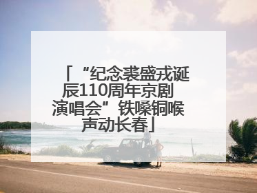 “纪念裘盛戎诞辰110周年京剧演唱会”铁嗓铜喉声动长春