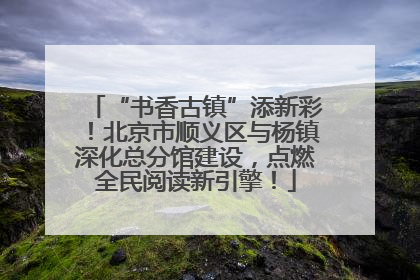 “书香古镇”添新彩！北京市顺义区与杨镇深化总分馆建设，点燃全民阅读新引擎！