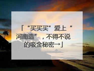 “买买买”爱上“河南造”，不得不说的吸金秘密→