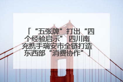 “五张牌”打出“四个经验启示” 四川南充携手瑞安市全链打造东西部“消费协作”