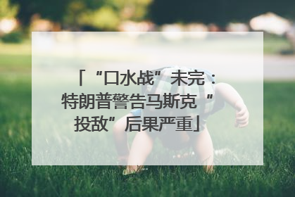 “口水战”未完：特朗普警告马斯克“投敌”后果严重
