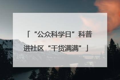 “公众科学日”科普进社区“干货满满”