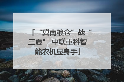 “冀南粮仓”战“三夏” 中联重科智能农机显身手