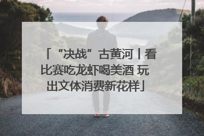“决战”古黄河丨看比赛吃龙虾喝美酒 玩出文体消费新花样