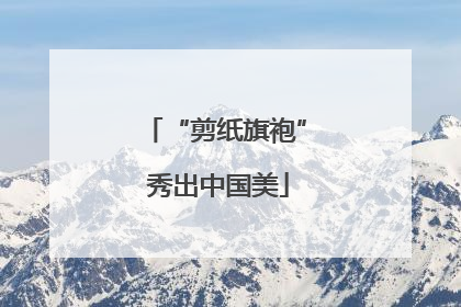 “剪纸旗袍” 秀出中国美