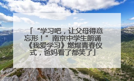 “学习吧，让父母得意忘形！”南京中学生朗诵《我爱学习》燃爆青春仪式，爸妈看了都笑了