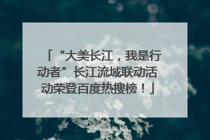 “大美长江，我是行动者”长江流域联动活动荣登百度热搜榜！