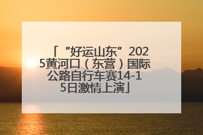 “好运山东”2025黄河口（东营）国际公路自行车赛14-15日激情上演