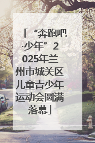 “奔跑吧·少年”2025年兰州市城关区儿童青少年运动会圆满落幕