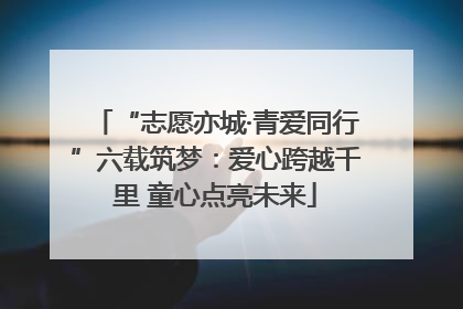 “志愿亦城·青爱同行”六载筑梦：爱心跨越千里 童心点亮未来
