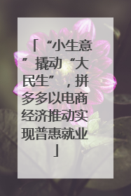 “小生意”撬动“大民生”，拼多多以电商经济推动实现普惠就业