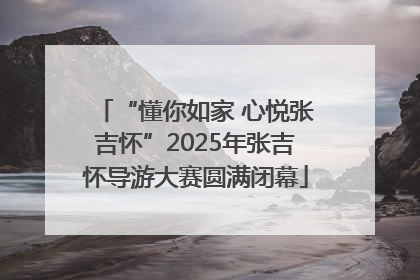 “懂你如家 心悦张吉怀”2025年张吉怀导游大赛圆满闭幕