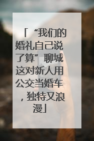 “我们的婚礼自己说了算”聊城这对新人用公交当婚车，独特又浪漫