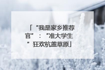 “我是家乡推荐官”：“准大学生”狂欢杭盖草原