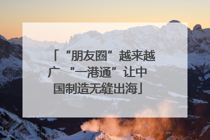 “朋友圈”越来越广 “一港通”让中国制造无缝出海