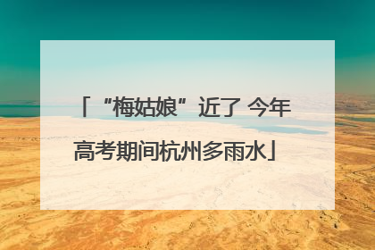 “梅姑娘”近了 今年高考期间杭州多雨水