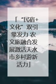 “民宿+文化”双引擎发力 农文旅融合发展激活天水市乡村游新活力