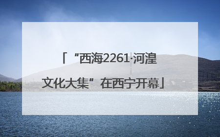 “西海2261·河湟文化大集”在西宁开幕