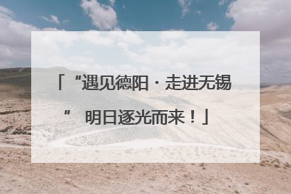 “遇见德阳・走进无锡” 明日逐光而来！