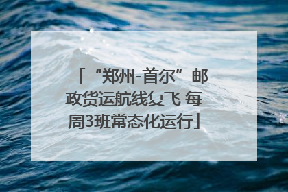 “郑州-首尔”邮政货运航线复飞 每周3班常态化运行
