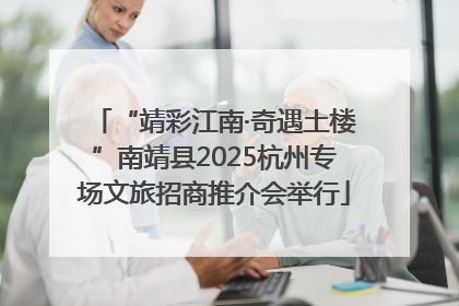 “靖彩江南·奇遇土楼”南靖县2025杭州专场文旅招商推介会举行