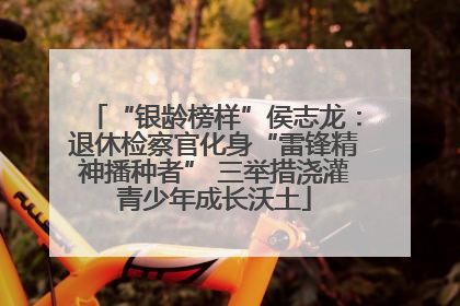 “银龄榜样”侯志龙：退休检察官化身“雷锋精神播种者” 三举措浇灌青少年成长沃土