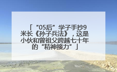 “05后”学子手抄9米长《孙子兵法》，这是小伙和曾祖父跨越七十年的“精神接力”