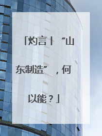 灼言丨“山东制造”，何以能？
