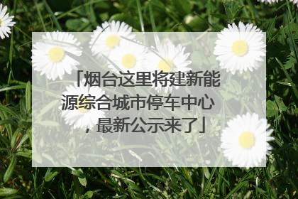 烟台这里将建新能源综合城市停车中心，最新公示来了