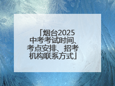 烟台2025中考考试时间、考点安排、招考机构联系方式