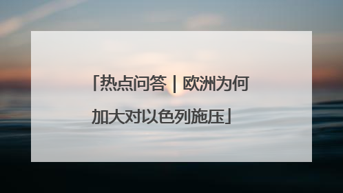热点问答｜欧洲为何加大对以色列施压