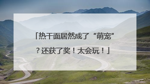 热干面居然成了“萌宠”？还获了奖！太会玩！