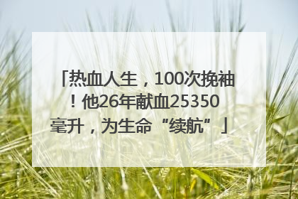 热血人生,100次挽袖!他26年献血25350毫升,为生命“续航”