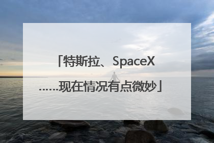 特斯拉、SpaceX……现在情况有点微妙