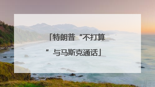 特朗普“不打算”与马斯克通话