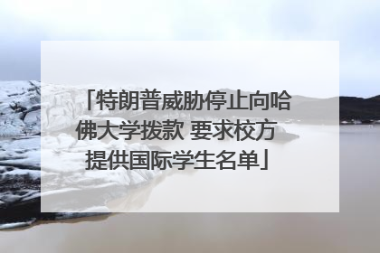 特朗普威胁停止向哈佛大学拨款 要求校方提供国际学生名单
