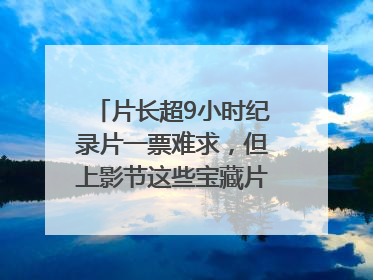 片长超9小时纪录片一票难求，但上影节这些宝藏片还有余票
