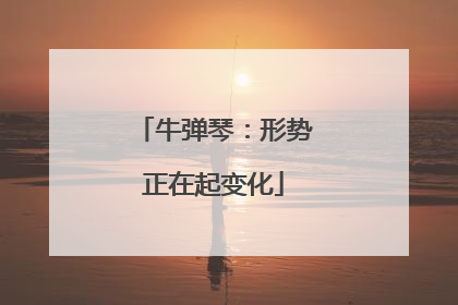 牛弹琴：形势正在起变化