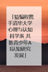 猿编程携手清华大学心理与认知科学系 共推青少年AI认知研究发展