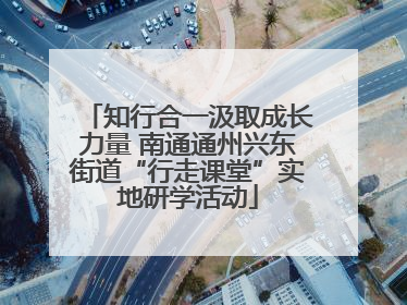 知行合一汲取成长力量 南通通州兴东街道“行走课堂”实地研学活动